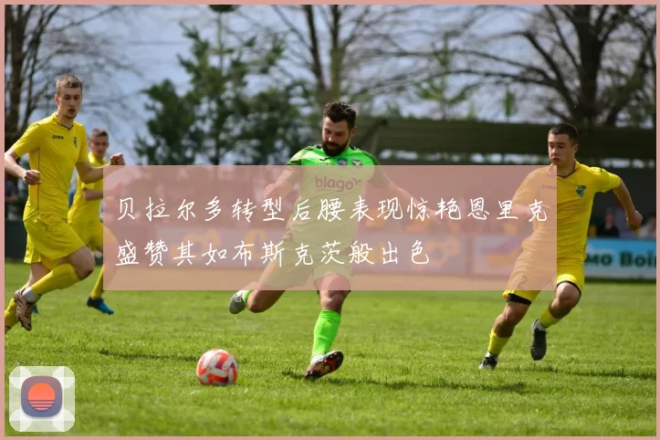 贝拉尔多转型后腰表现惊艳恩里克盛赞其如布斯克茨般出色
