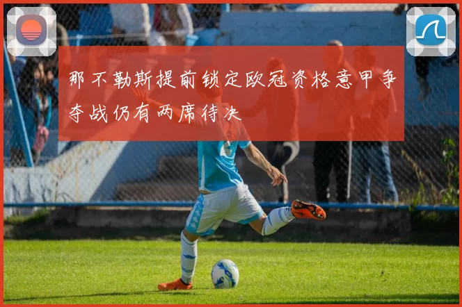 那不勒斯提前锁定欧冠资格意甲争夺战仍有两席待决