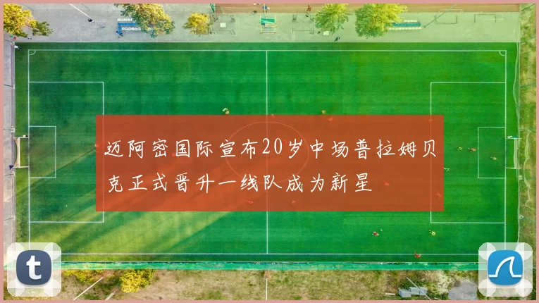 迈阿密国际宣布20岁中场普拉姆贝克正式晋升一线队成为新星