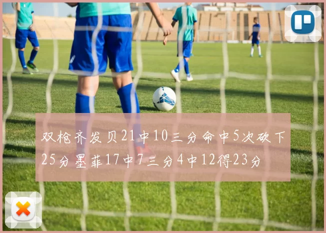 双枪齐发贝21中10三分命中5次砍下25分墨菲17中7三分4中12得23分